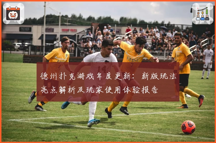 德州扑克游戏年度更新：新版玩法亮点解析及玩家使用体验报告