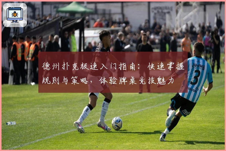 德州扑克极速入门指南：快速掌握规则与策略，体验牌桌竞技魅力