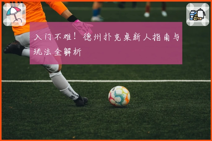 入门不难！德州扑克桌新人指南与玩法全解析