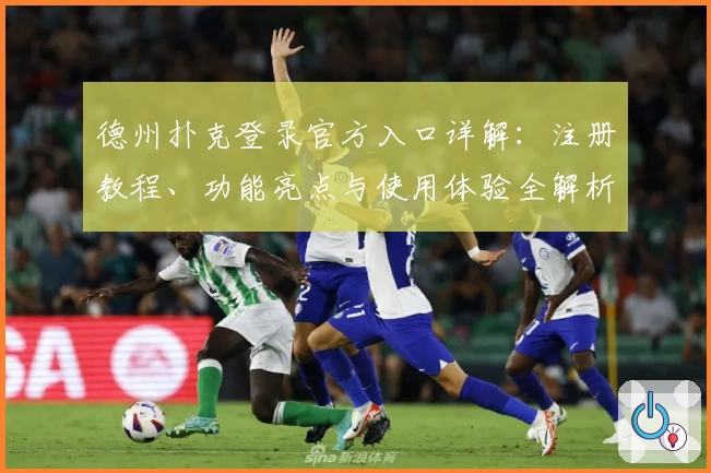 德州扑克登录官方入口详解：注册教程、功能亮点与使用体验全解析