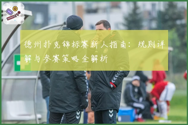 德州扑克锦标赛新人指南：规则详解与参赛策略全解析