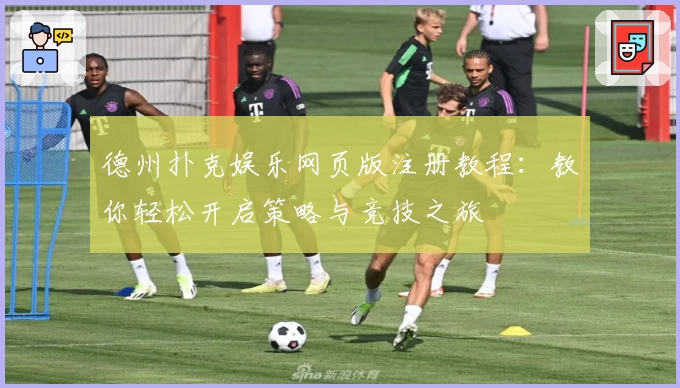 德州扑克娱乐网页版注册教程：教你轻松开启策略与竞技之旅