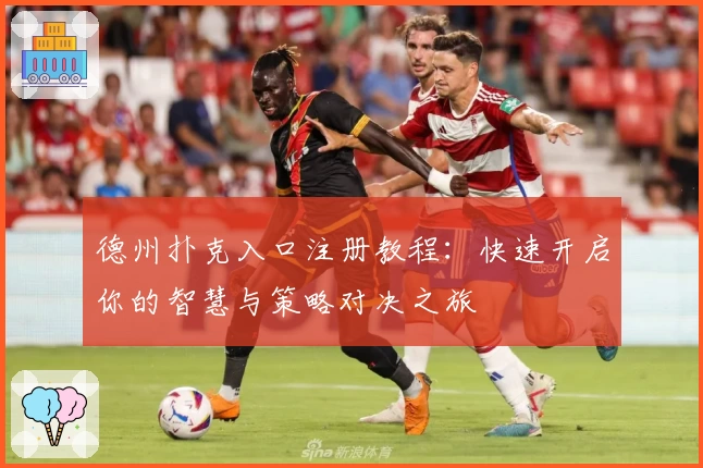 德州扑克入口注册教程：快速开启你的智慧与策略对决之旅