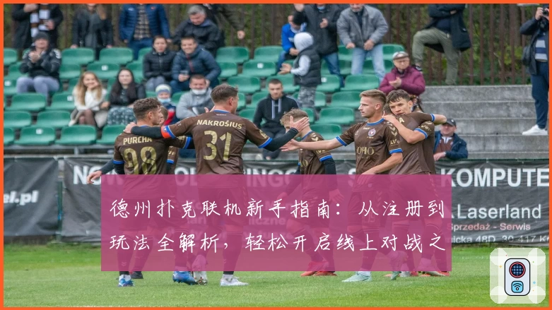 德州扑克联机新手指南：从注册到玩法全解析，轻松开启线上对战之旅