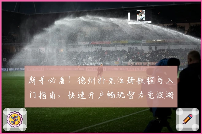 新手必看！德州扑克注册教程与入门指南，快速开户畅玩智力竞技游戏