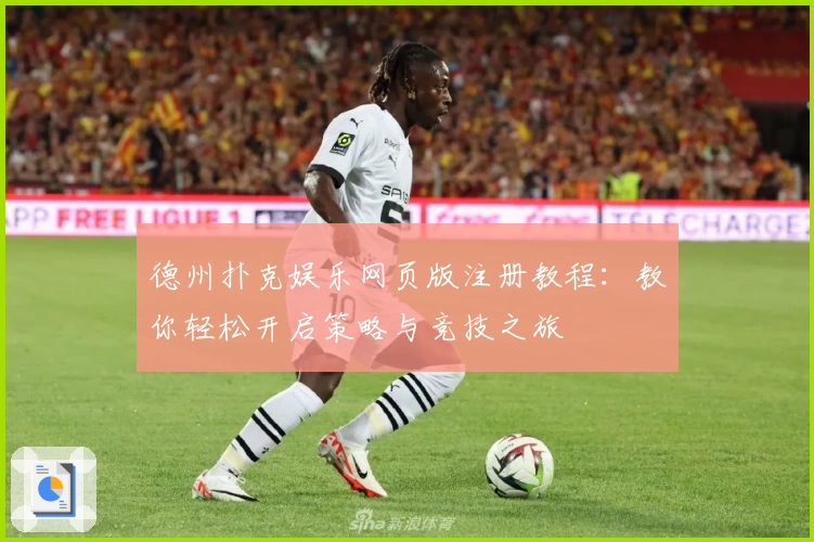 德州扑克娱乐网页版注册教程：教你轻松开启策略与竞技之旅