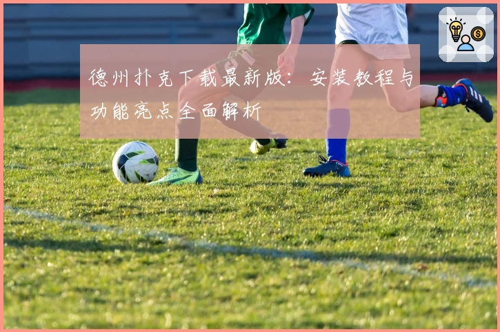 德州扑克下载最新版：安装教程与功能亮点全面解析