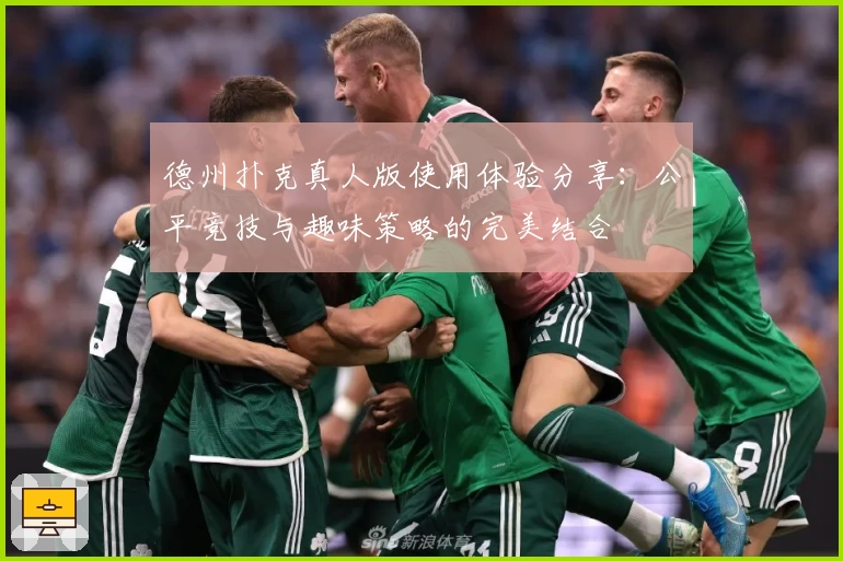 德州扑克真人版使用体验分享：公平竞技与趣味策略的完美结合