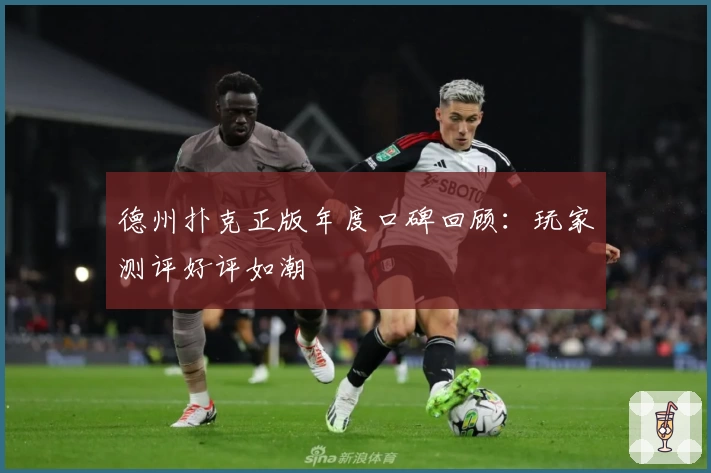 德州扑克正版年度口碑回顾：玩家测评好评如潮