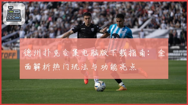 德州扑克合集电脑版下载指南：全面解析热门玩法与功能亮点