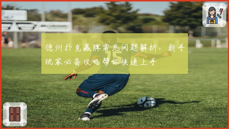 德州扑克赢牌常见问题解析，新手玩家必备攻略帮你快速上手