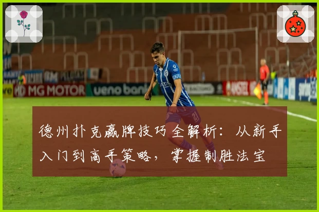 德州扑克赢牌技巧全解析：从新手入门到高手策略，掌握制胜法宝