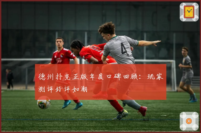 德州扑克正版年度口碑回顾：玩家测评好评如潮