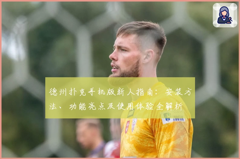 德州扑克手机版新人指南：安装方法、功能亮点及使用体验全解析