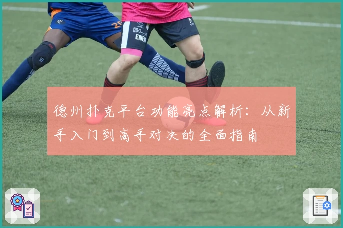 德州扑克平台功能亮点解析：从新手入门到高手对决的全面指南