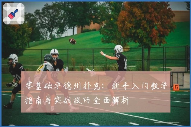 零基础学德州扑克：新手入门教学指南与实战技巧全面解析