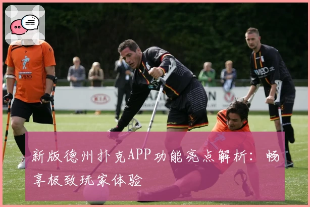 新版德州扑克APP功能亮点解析：畅享极致玩家体验