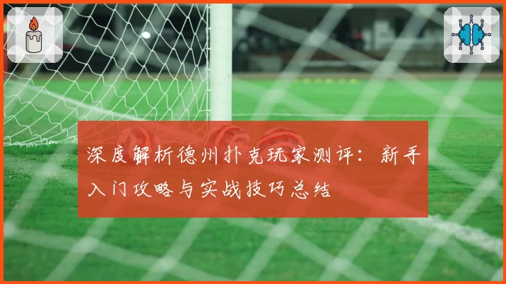 深度解析德州扑克玩家测评：新手入门攻略与实战技巧总结