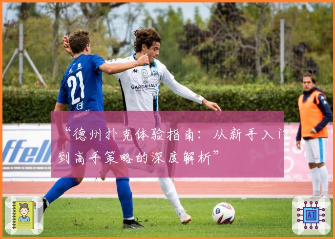 “德州扑克体验指南：从新手入门到高手策略的深度解析”