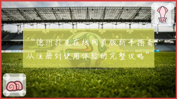 “德州扑克在线网页版新手指南：从注册到使用体验的完整攻略”