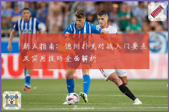 新人指南：德州扑克对战入门要点及实用技巧全面解析