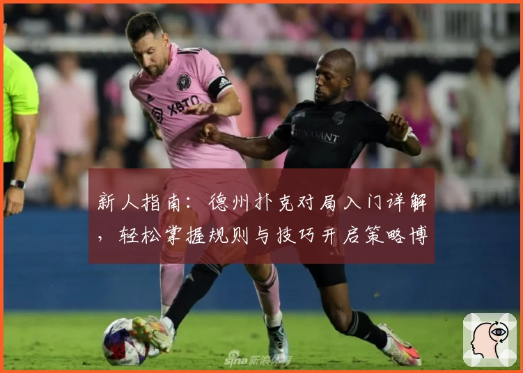 新人指南:德州扑克对局入门详解,轻松掌握规则与技巧开启策略博弈之旅