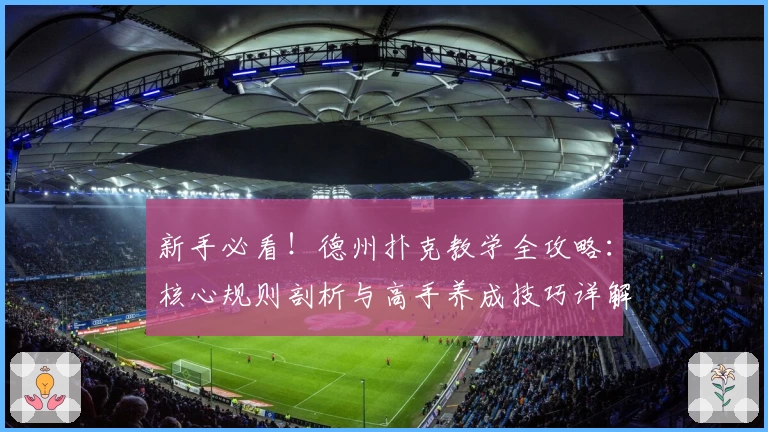 新手必看！德州扑克教学全攻略：核心规则剖析与高手养成技巧详解