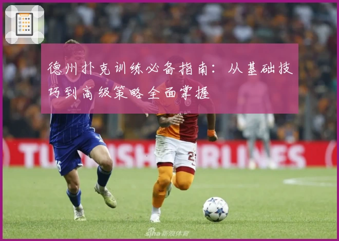 德州扑克训练必备指南：从基础技巧到高级策略全面掌握