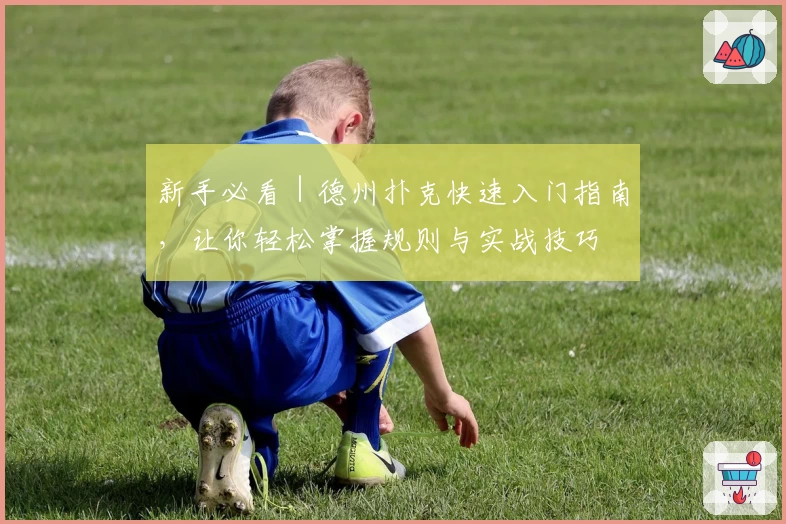 新手必看|德州扑克快速入门指南,让你轻松掌握规则与实战技巧