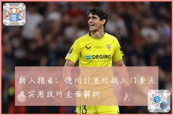 新人指南：德州扑克对战入门要点及实用技巧全面解析