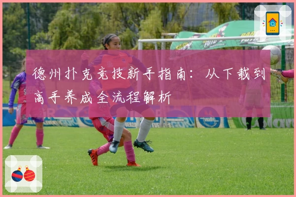 德州扑克竞技新手指南：从下载到高手养成全流程解析