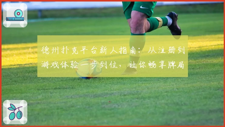 德州扑克平台新人指南：从注册到游戏体验一步到位，让你畅享牌局魅力