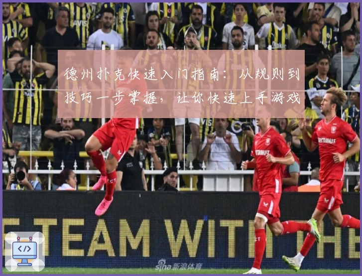 德州扑克快速入门指南：从规则到技巧一步掌握，让你快速上手游戏诀窍