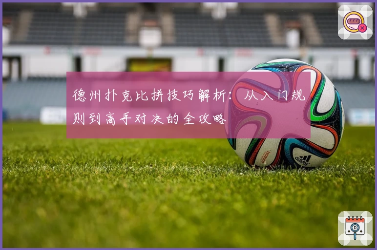 德州扑克比拼技巧解析：从入门规则到高手对决的全攻略