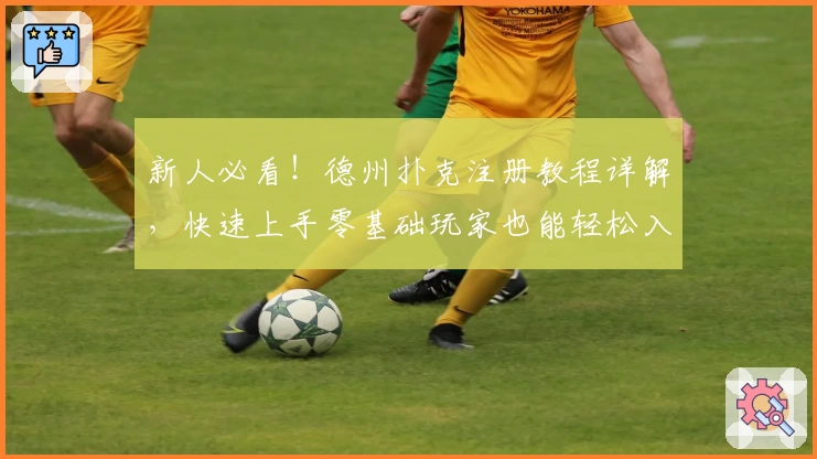 新人必看！德州扑克注册教程详解，快速上手零基础玩家也能轻松入门