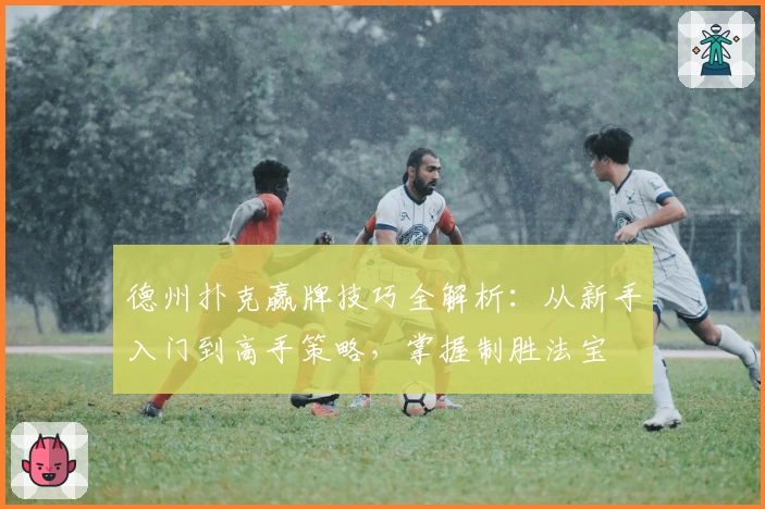 德州扑克赢牌技巧全解析：从新手入门到高手策略，掌握制胜法宝