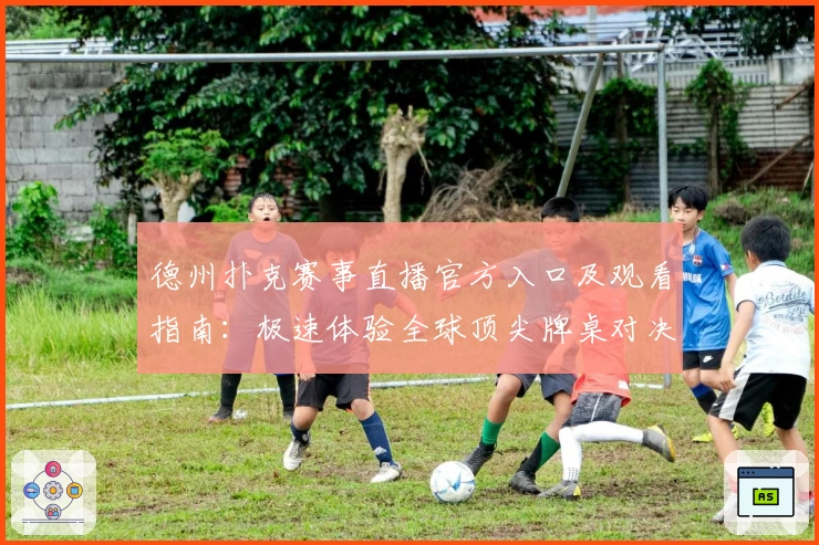 德州扑克赛事直播官方入口及观看指南：极速体验全球顶尖牌桌对决