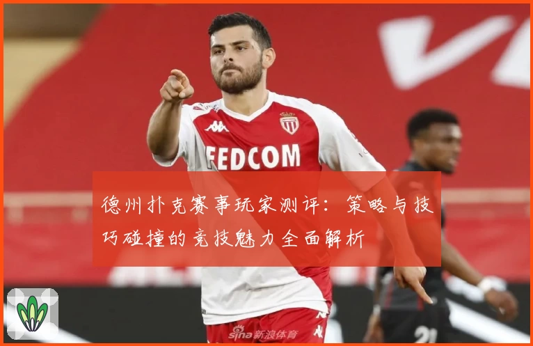 德州扑克赛事玩家测评：策略与技巧碰撞的竞技魅力全面解析