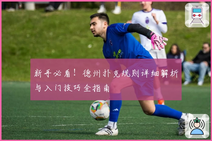 新手必看！德州扑克规则详细解析与入门技巧全指南