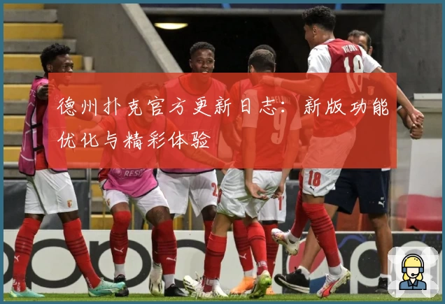 德州扑克官方更新日志：新版功能优化与精彩体验