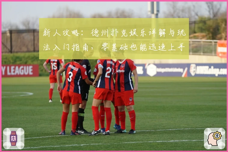 新人攻略：德州扑克娱乐详解与玩法入门指南，零基础也能迅速上手