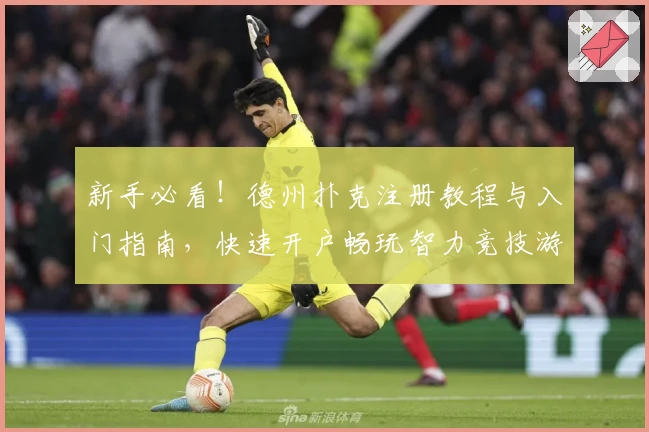 新手必看！德州扑克注册教程与入门指南，快速开户畅玩智力竞技游戏