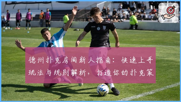 德州扑克房间新人指南：快速上手玩法与规则解析，打造你的扑克策略新体验