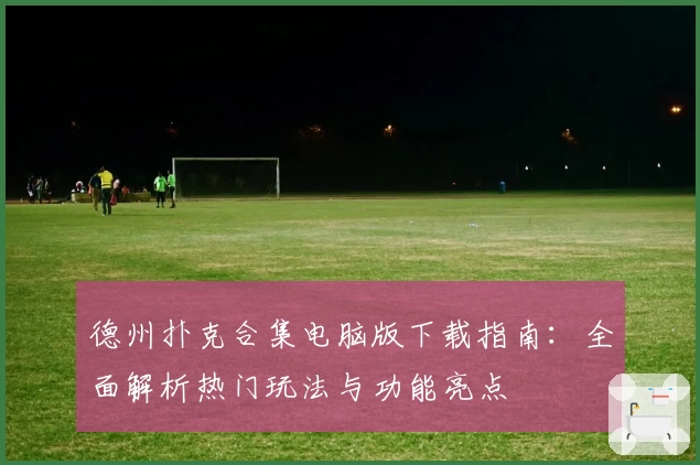 德州扑克合集电脑版下载指南：全面解析热门玩法与功能亮点