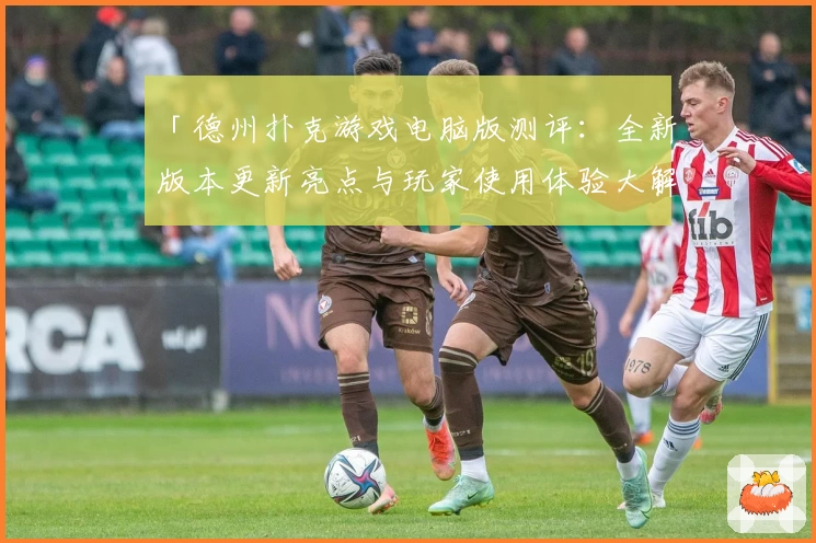 「德州扑克游戏电脑版测评：全新版本更新亮点与玩家使用体验大解析」
