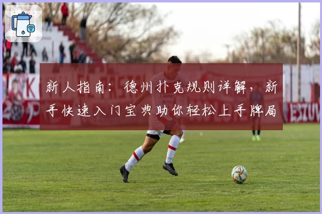 新人指南：德州扑克规则详解，新手快速入门宝典助你轻松上手牌局技巧