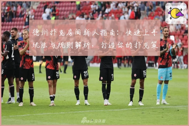 德州扑克房间新人指南：快速上手玩法与规则解析，打造你的扑克策略新体验