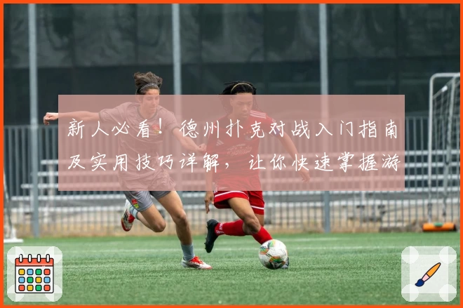 新人必看！德州扑克对战入门指南及实用技巧详解，让你快速掌握游戏精髓