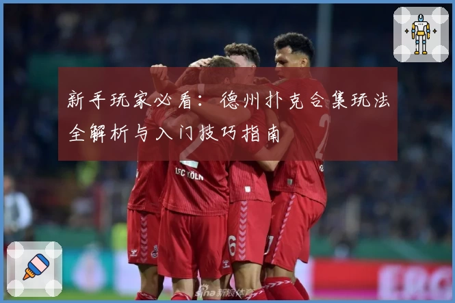 新手玩家必看：德州扑克合集玩法全解析与入门技巧指南