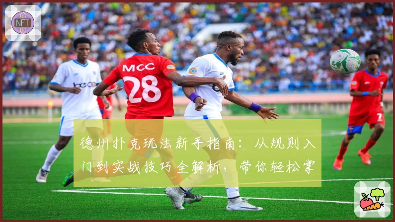 德州扑克玩法新手指南：从规则入门到实战技巧全解析，带你轻松掌握这款经典桌游